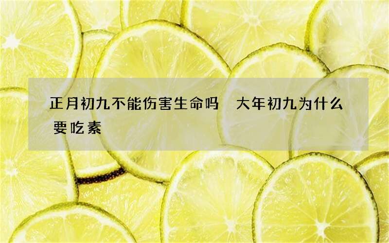正月初九不能伤害生命吗 大年初九为什么要吃素
